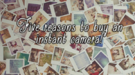 5-reasons-to-buy-instant-camera